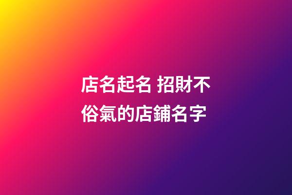 店名起名 招財不俗氣的店鋪名字-第1張-店鋪起名-玄機派